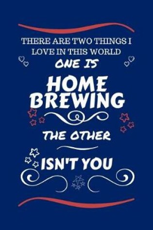Cover of There Are Two Things I Love In This World One Is Home Brewing The Other Isn't You