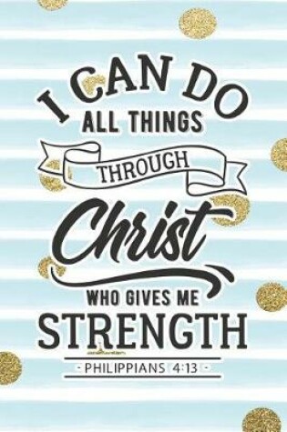 Cover of I Can Do All Things Through Christ Who Gives Me Strength Philippians 4