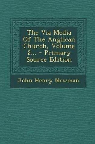 Cover of The Via Media of the Anglican Church, Volume 2... - Primary Source Edition