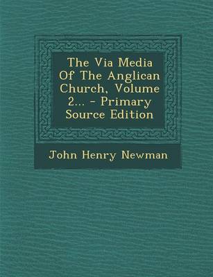 Book cover for The Via Media of the Anglican Church, Volume 2... - Primary Source Edition