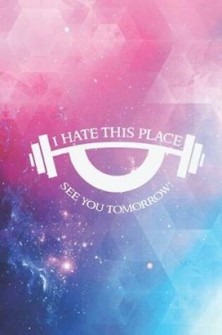 Cover of I hate this place - see you tomorrow - Funny Gym Journal