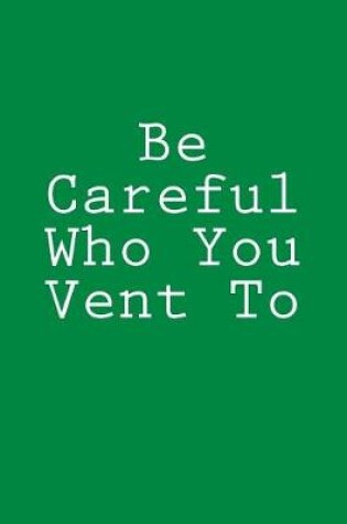 Cover of Be Careful Who You Vent To