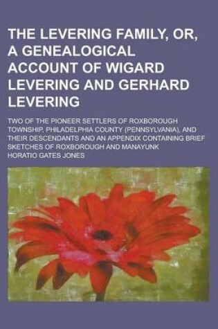 Cover of The Levering Family, Or, a Genealogical Account of Wigard Levering and Gerhard Levering; Two of the Pioneer Settlers of Roxborough Township, Philadelp