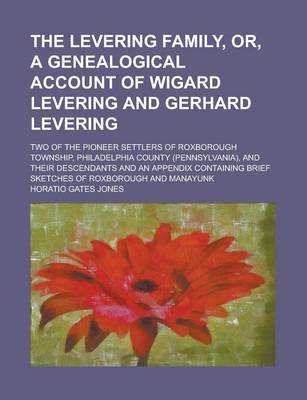 Book cover for The Levering Family, Or, a Genealogical Account of Wigard Levering and Gerhard Levering; Two of the Pioneer Settlers of Roxborough Township, Philadelp