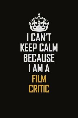 Cover of I Can't Keep Calm Because I Am A Film Critic