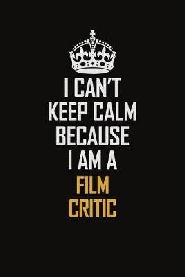 Book cover for I Can't Keep Calm Because I Am A Film Critic