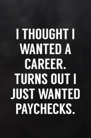 Cover of I Thought I Wanted a Career Turns Out I Just Wanted Paychecks