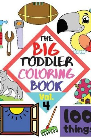 Cover of The BIG Toddler Coloring Book - 100 things - Vol. 4 - 100 Coloring Pages! Easy, LARGE, GIANT Simple Pictures. Early Learning. Coloring Books for Toddlers, Preschool and Kindergarten, Kids Ages 2-4