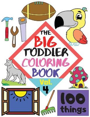 Book cover for The BIG Toddler Coloring Book - 100 things - Vol. 4 - 100 Coloring Pages! Easy, LARGE, GIANT Simple Pictures. Early Learning. Coloring Books for Toddlers, Preschool and Kindergarten, Kids Ages 2-4