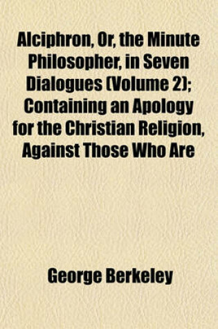 Cover of Alciphron, Or, the Minute Philosopher, in Seven Dialogues (Volume 2); Containing an Apology for the Christian Religion, Against Those Who Are