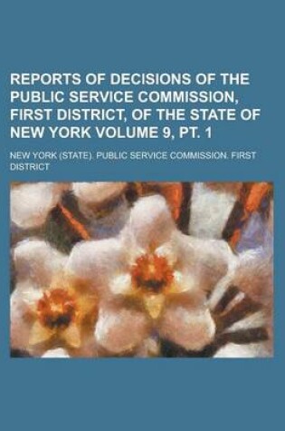 Cover of Reports of Decisions of the Public Service Commission, First District, of the State of New York Volume 9, PT. 1