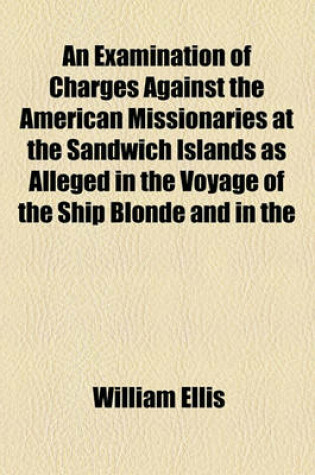 Cover of An Examination of Charges Against the American Missionaries at the Sandwich Islands as Alleged in the Voyage of the Ship Blonde and in the