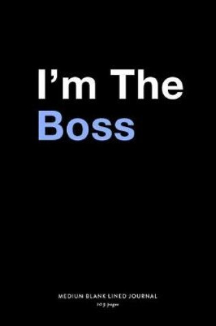 Cover of I'm The Boss, Medium Blank Lined Journal, 109 Pages