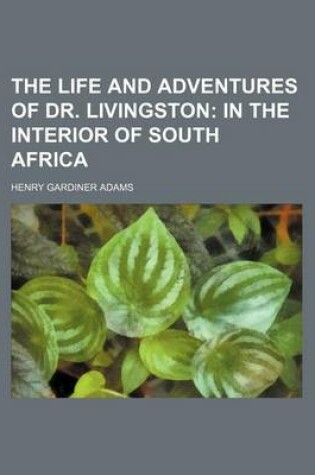 Cover of The Life and Adventures of Dr. Livingston; In the Interior of South Africa