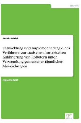 Cover of Entwicklung und Implementierung eines Verfahrens zur statischen, kartesischen Kalibrierung von Robotern unter Verwendung gemessener raumlicher Abweichungen