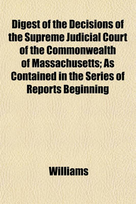 Book cover for Digest of the Decisions of the Supreme Judicial Court of the Commonwealth of Massachusetts; As Contained in the Series of Reports Beginning