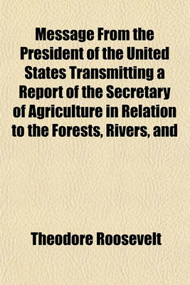 Book cover for Message from the President of the United States, Transmitting a Report of the Secretary of Agriculture in Relation to the Forests, Rivers, and Mountains of the Southern Appalachian Region