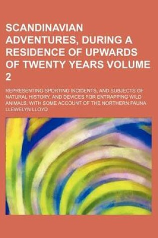 Cover of Scandinavian Adventures, During a Residence of Upwards of Twenty Years Volume 2; Representing Sporting Incidents, and Subjects of Natural History, and Devices for Entrapping Wild Animals. with Some Account of the Northern Fauna