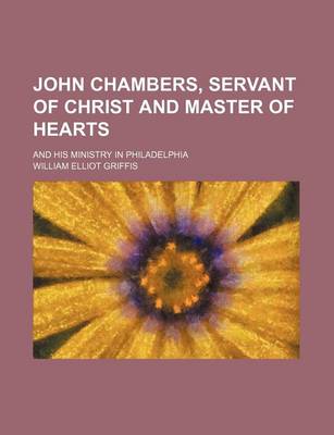 Book cover for John Chambers, Servant of Christ and Master of Hearts; And His Ministry in Philadelphia