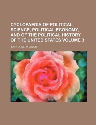 Book cover for Cyclopaedia of Political Science, Political Economy, and of the Political History of the United States Volume 3