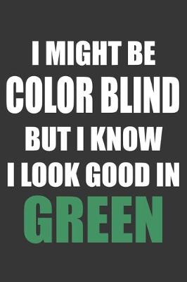 Book cover for I Might Be Color Blind But I Know I Look Good In Green Notebook