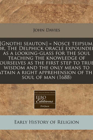 Cover of [Gnothi Seauton] = Nosce Teipsum, Or, the Delphick Oracle Expounded as a Looking-Glass for the Soul Teaching the Knowledge of Ourselves as the First Step to True Wisdom and the Only Means to Attain a Right Apprehension of the Soul of Man (1688)