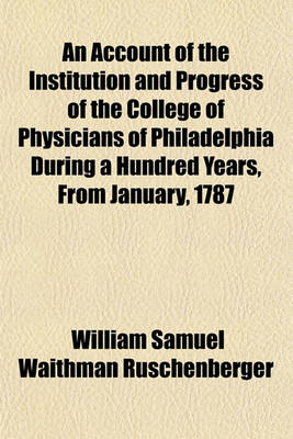 Book cover for An Account of the Institution and Progress of the College of Physicians of Philadelphia During a Hundred Years, from January, 1787