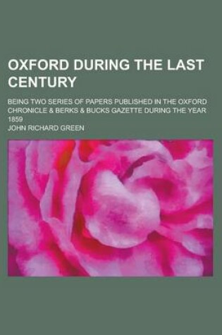 Cover of Oxford During the Last Century; Being Two Series of Papers Published in the Oxford Chronicle & Berks & Bucks Gazette During the Year 1859