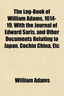 Book cover for The Log-Book of William Adams, 1614-19. with the Journal of Edward Saris, and Other Documents Relating to Japan, Cochin China, Etc