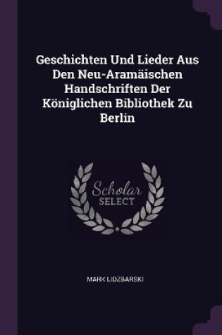 Cover of Geschichten Und Lieder Aus Den Neu-Aram�ischen Handschriften Der K�niglichen Bibliothek Zu Berlin