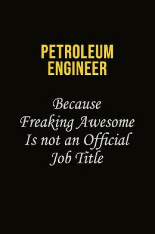 Cover of Petroleum Engineer Because Freaking Awesome Is Not An Official Job Title