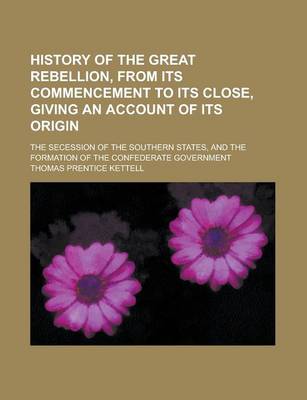 Book cover for History of the Great Rebellion, from Its Commencement to Its Close, Giving an Account of Its Origin; The Secession of the Southern States, and the Formation of the Confederate Government