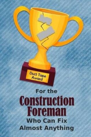 Cover of For the Construction Foreman Who Can Fix Almost Anything - Duct Tape Award