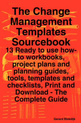 Cover of The Change Management Templates Sourcebook - 13 Ready to Use How-To Workbooks, Project Plans and Planning Guides, Tools, Templates and Checklists, Print and Download - The Complete Guide