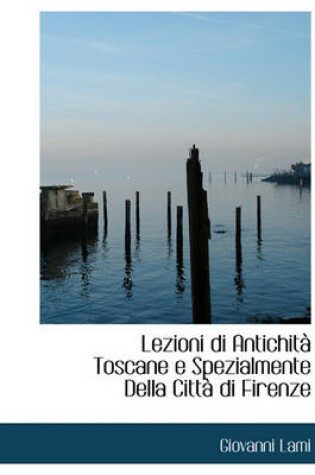 Cover of Lezioni Di Antichit Toscane E Spezialmente Della Citt Di Firenze