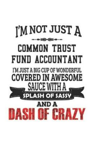 Cover of I'm Not Just A Common Trust Fund Accountant I'm Just A Big Cup Of Wonderful Covered In Awesome Sauce With A Splash Of Sassy And A Dash Of Crazy