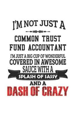 Book cover for I'm Not Just A Common Trust Fund Accountant I'm Just A Big Cup Of Wonderful Covered In Awesome Sauce With A Splash Of Sassy And A Dash Of Crazy