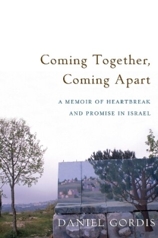 Cover of Coming Together, Coming Apart: A Memoir of Heartbreak and Promise in Israel