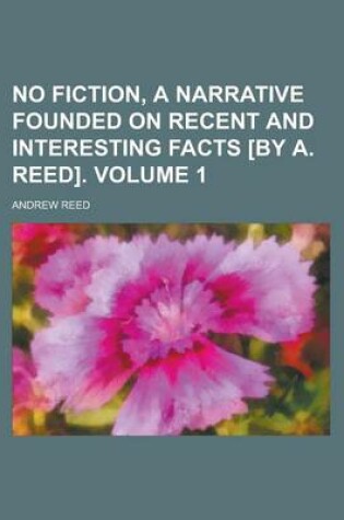 Cover of No Fiction, a Narrative Founded on Recent and Interesting Facts [By A. Reed] Volume 1