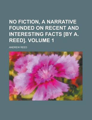 Book cover for No Fiction, a Narrative Founded on Recent and Interesting Facts [By A. Reed] Volume 1