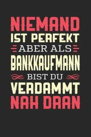 Cover of Niemand Ist Perfekt Aber ALS Bankkaufmann Bist Du Verdammt Nah Dran