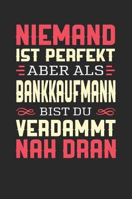 Book cover for Niemand Ist Perfekt Aber ALS Bankkaufmann Bist Du Verdammt Nah Dran