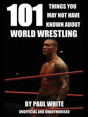 Book cover for 101 Things You May Not Have Known about World Wrestling