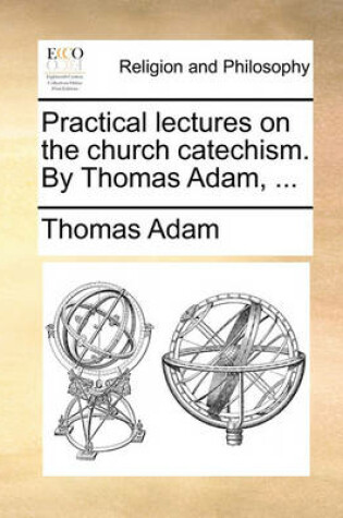 Cover of Practical Lectures on the Church Catechism. by Thomas Adam, ...