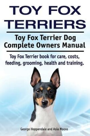 Cover of Toy Fox Terriers. Toy Fox Terrier Dog Complete Owners Manual. Toy Fox Terrier book for care, costs, feeding, grooming, health and training.