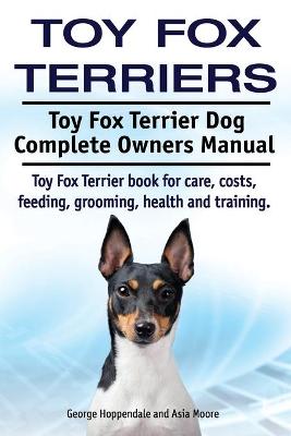 Book cover for Toy Fox Terriers. Toy Fox Terrier Dog Complete Owners Manual. Toy Fox Terrier book for care, costs, feeding, grooming, health and training.