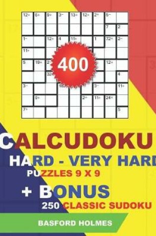 Cover of 400 Calcudoku HARD - VERY HARD puzzles 9 x 9 + BONUS 250 classic sudoku