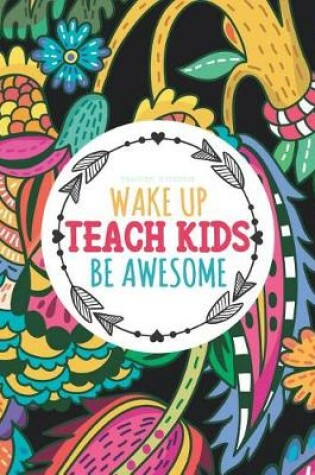 Cover of Teacher Notebook - Wake Up Teach Kids Be Awesome