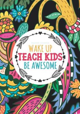 Book cover for Teacher Notebook - Wake Up Teach Kids Be Awesome