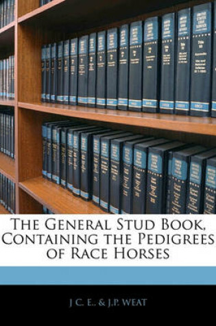 Cover of The General Stud Book, Containing the Pedigrees of Race Horses